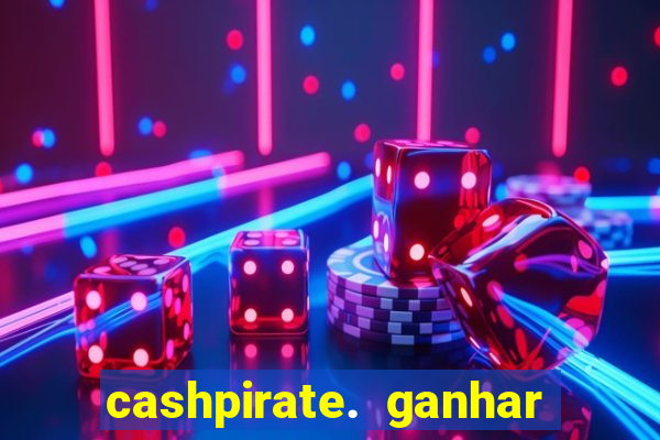 cashpirate. ganhar dinheiro jogando