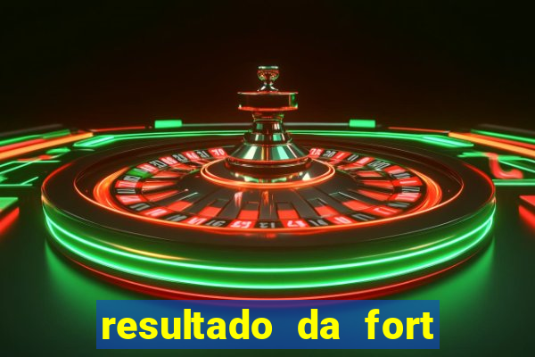 resultado da fort de hoje