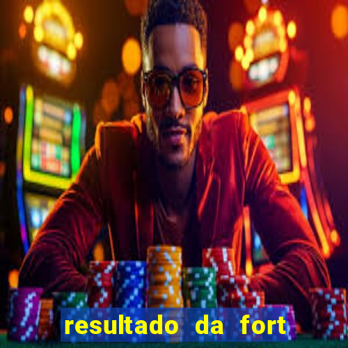 resultado da fort de hoje