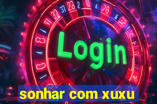 sonhar com xuxu
