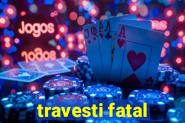 travesti fatal