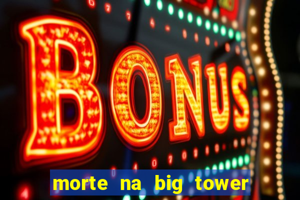 morte na big tower beto carrero
