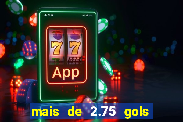 mais de 2.75 gols o que significa
