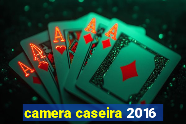 camera caseira 2016