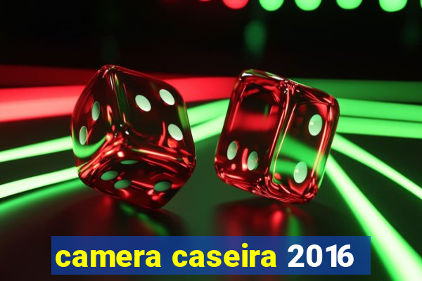 camera caseira 2016