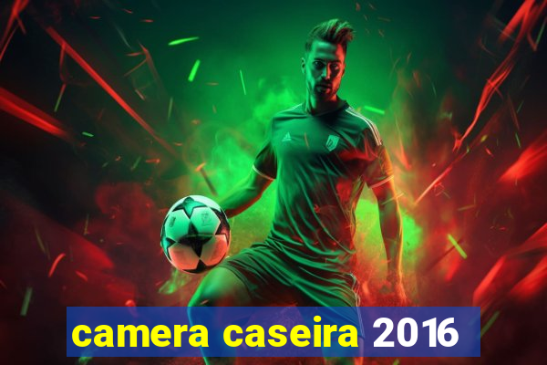 camera caseira 2016