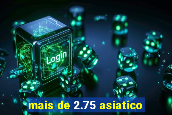 mais de 2.75 asiatico