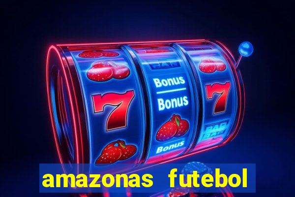 amazonas futebol clube onde assistir
