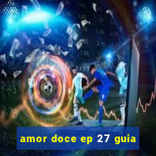 amor doce ep 27 guia
