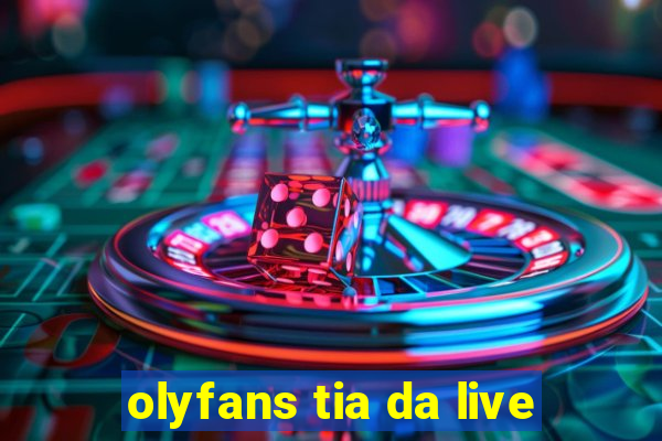 olyfans tia da live