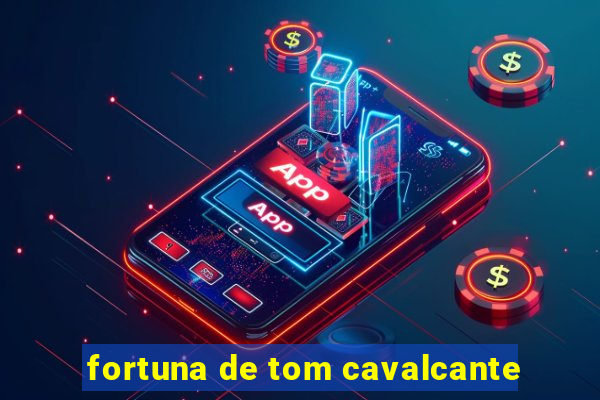 fortuna de tom cavalcante