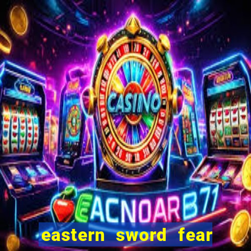 eastern sword fear and hunger