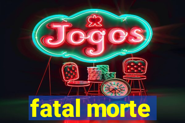 fatal morte