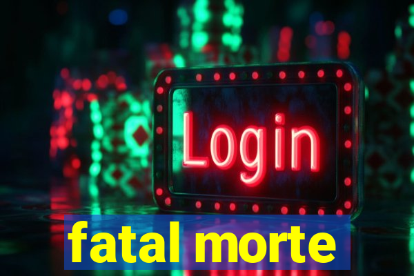 fatal morte