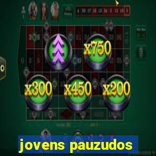 jovens pauzudos