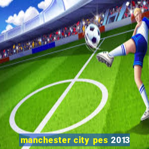 manchester city pes 2013