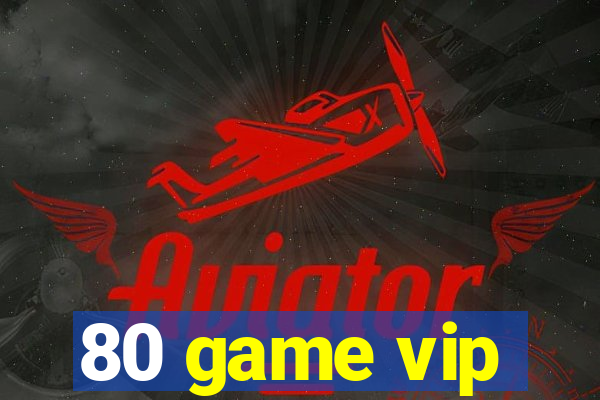 80 game vip