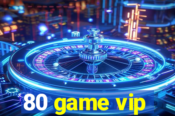 80 game vip