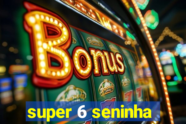 super 6 seninha