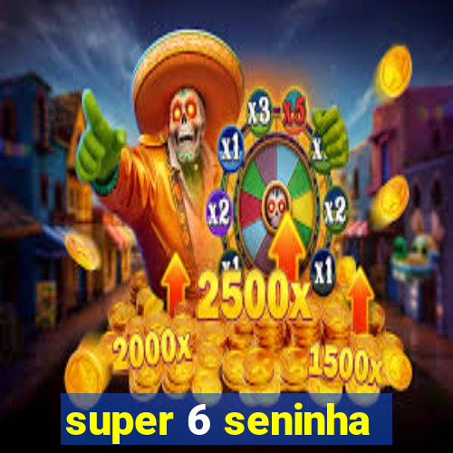 super 6 seninha