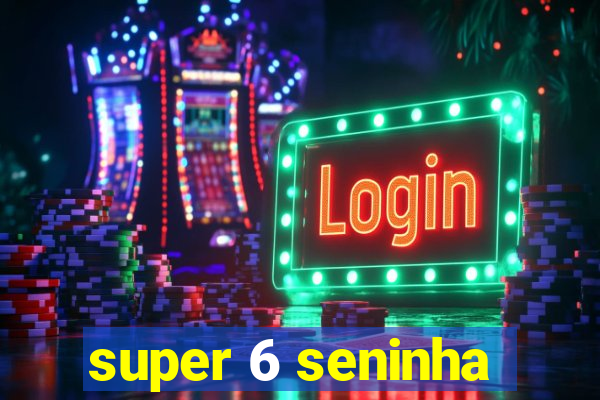 super 6 seninha