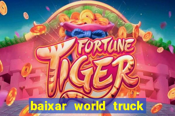 baixar world truck driving simulator dinheiro infinito atualizado 2024