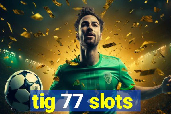 tig 77 slots