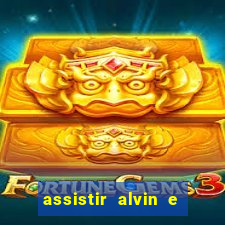 assistir alvin e os esquilos