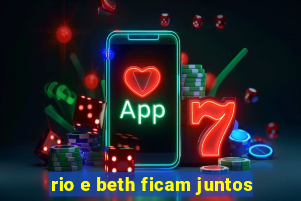 rio e beth ficam juntos