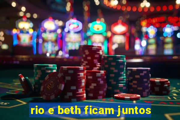 rio e beth ficam juntos