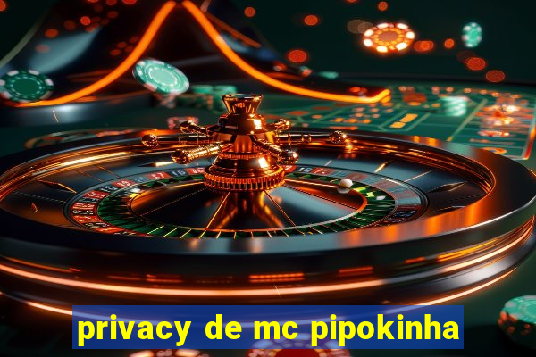 privacy de mc pipokinha