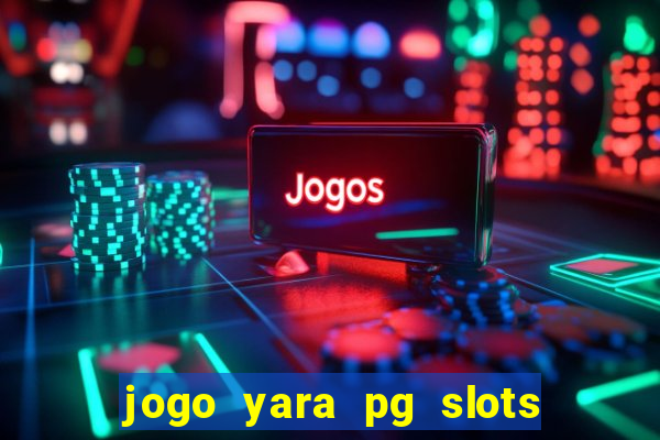 jogo yara pg slots paga mesmo