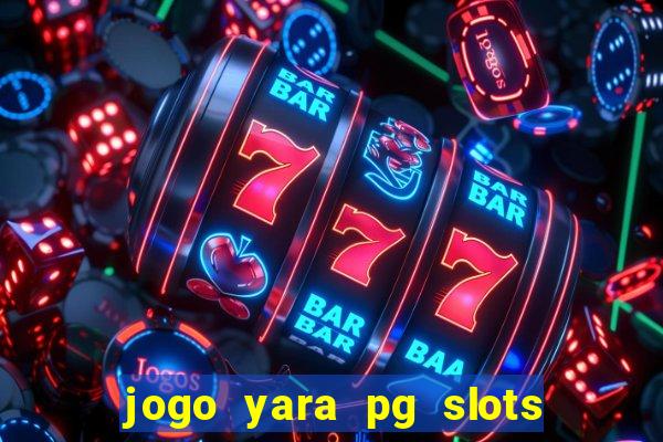 jogo yara pg slots paga mesmo