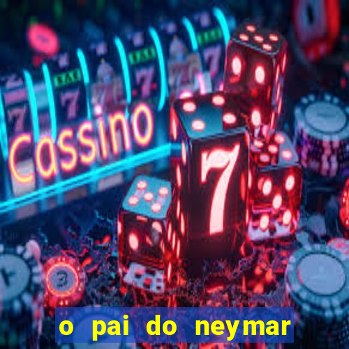 o pai do neymar era jogador de futebol