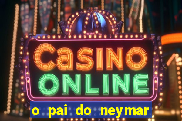 o pai do neymar era jogador de futebol
