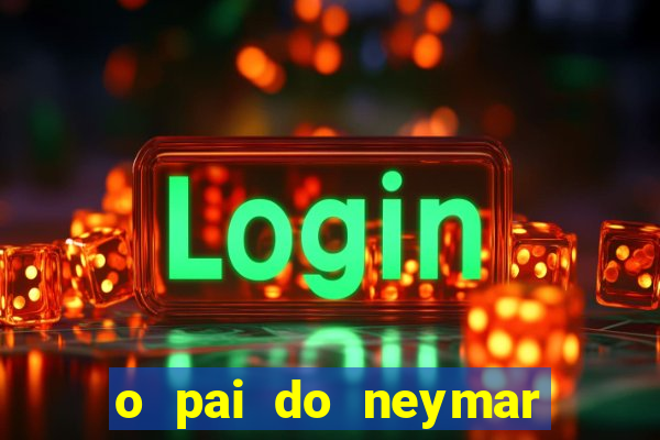 o pai do neymar era jogador de futebol