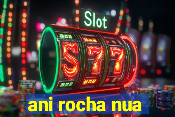 ani rocha nua