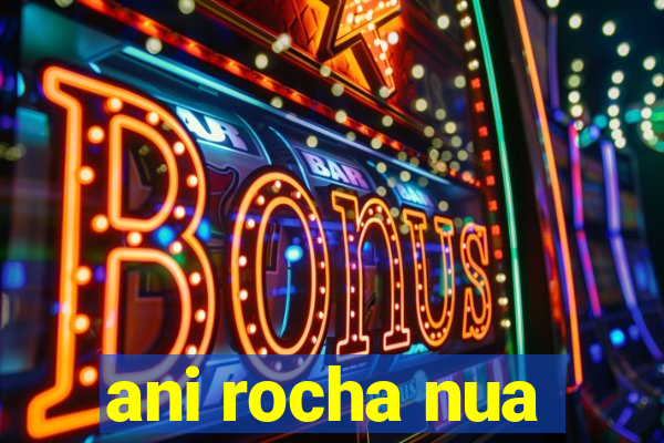 ani rocha nua