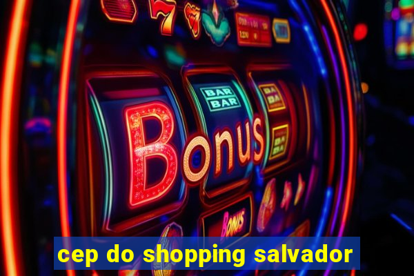 cep do shopping salvador