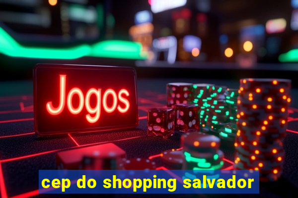cep do shopping salvador
