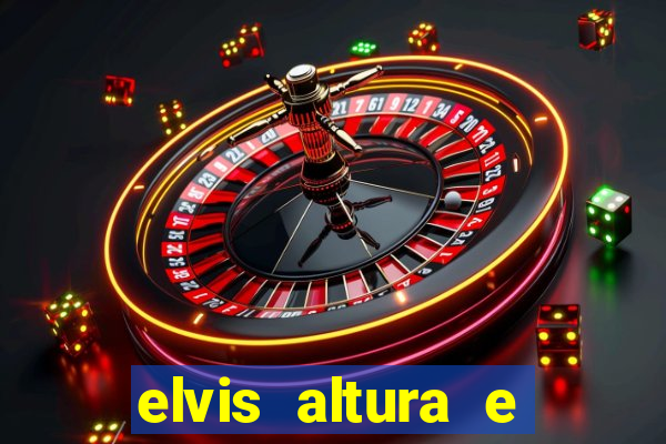 elvis altura e peso elvis bugalu altura e