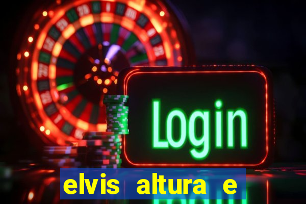 elvis altura e peso elvis bugalu altura e