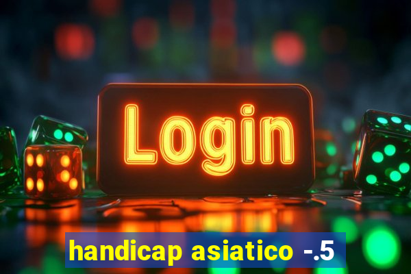 handicap asiatico -.5