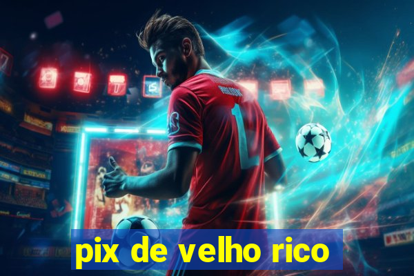 pix de velho rico