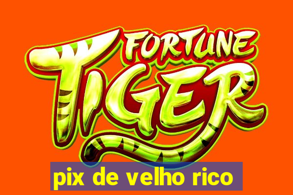 pix de velho rico