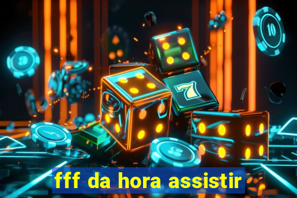 fff da hora assistir