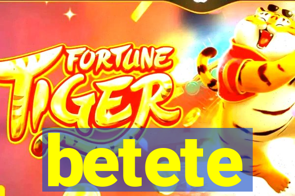 betete
