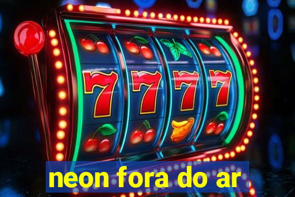 neon fora do ar