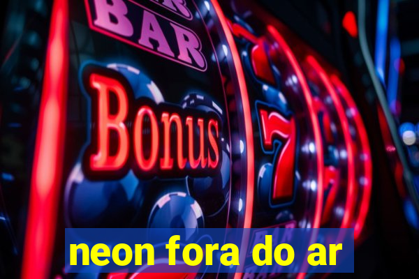 neon fora do ar