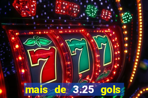 mais de 3.25 gols o que significa